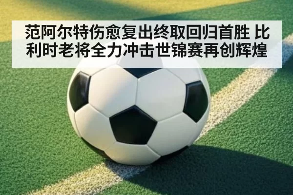 范阿尔特伤愈复出终取回归首胜 比利时老将全力冲击世锦赛再创辉煌